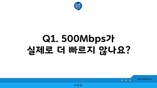 Q1. 500Mbps가 실제로 더 빠르지 않나요?