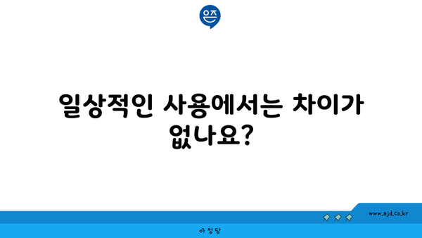 일상적인 사용에서는 차이가 없나요?