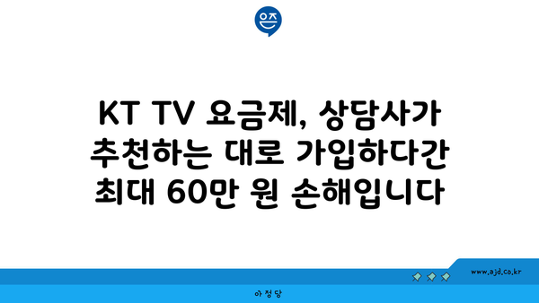 KT TV 요금제, 상담사가 추천하는 대로 가입하다간 최대 60만 원 손해입니다