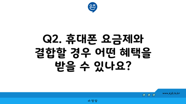 Q2. 휴대폰 요금제와 결합할 경우 어떤 혜택을 받을 수 있나요?