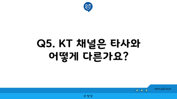 Q5. KT 채널은 타사와 어떻게 다른가요?