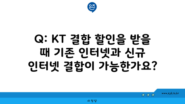 Q: KT 결합 할인을 받을 때 기존 인터넷과 신규 인터넷 결합이 가능한가요?