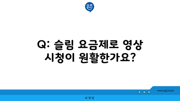 Q: 슬림 요금제로 영상 시청이 원활한가요?