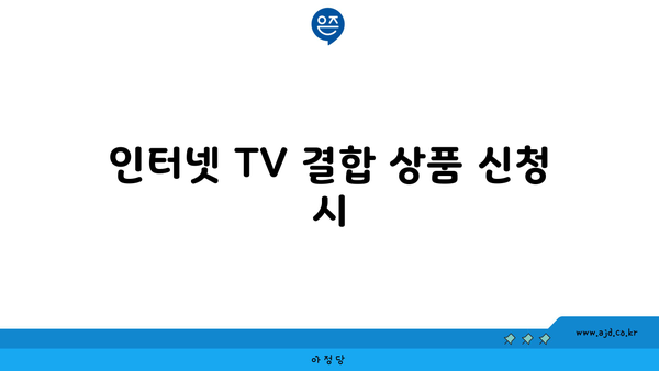 인터넷 TV 결합 상품 신청 시