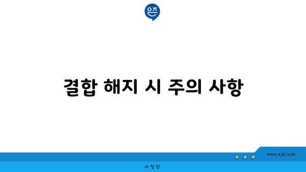 결합 해지 시 주의 사항