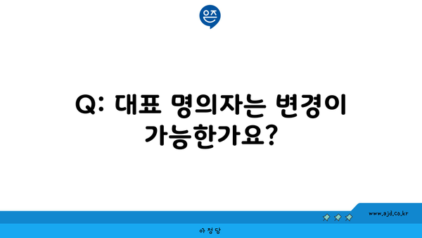 Q: 대표 명의자는 변경이 가능한가요?