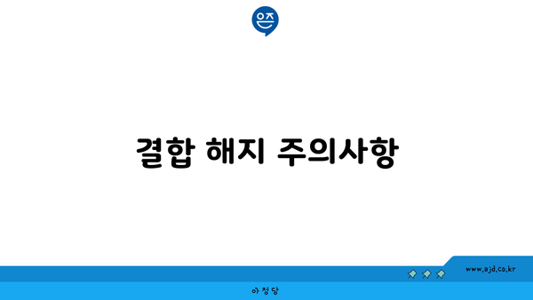 결합 해지 주의사항