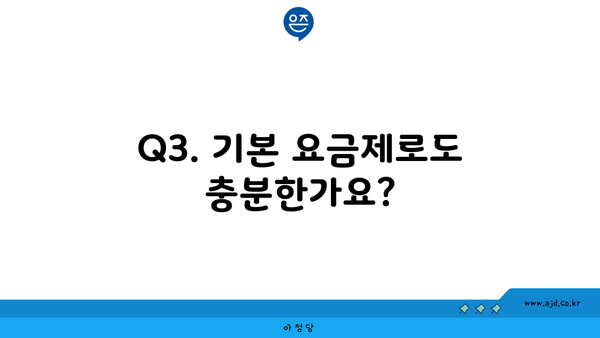 Q3. 기본 요금제로도 충분한가요?