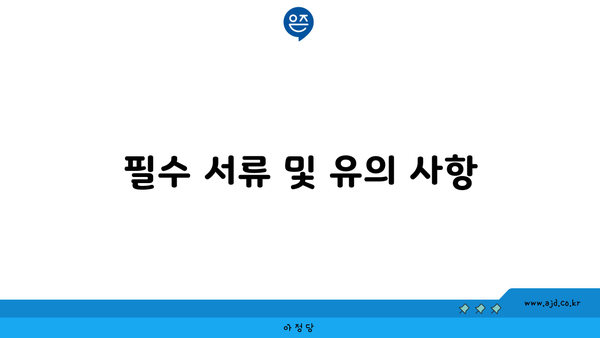 필수 서류 및 유의 사항