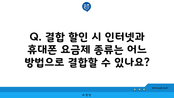 Q. 결합 할인 시 인터넷과 휴대폰 요금제 종류는 어느 방법으로 결합할 수 있나요?