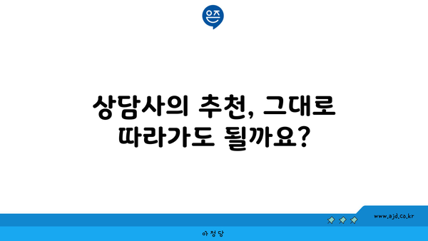 상담사의 추천, 그대로 따라가도 될까요?