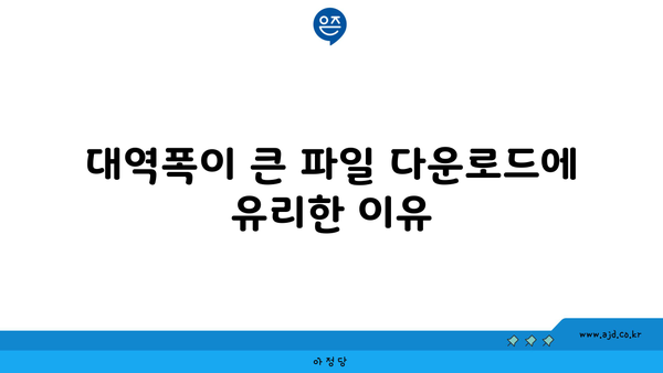 대역폭이 큰 파일 다운로드에 유리한 이유