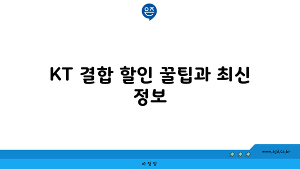 KT 결합 할인 꿀팁과 최신 정보