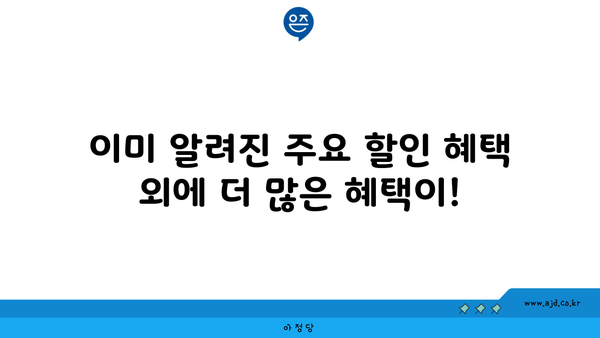 이미 알려진 주요 할인 혜택 외에 더 많은 혜택이!