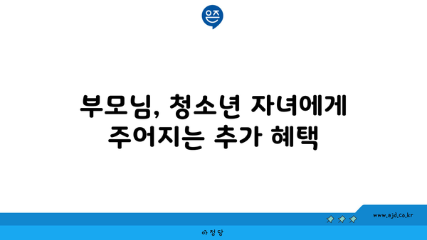 부모님, 청소년 자녀에게 주어지는 추가 혜택