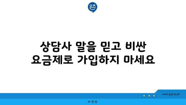 상담사 말을 믿고 비싼 요금제로 가입하지 마세요