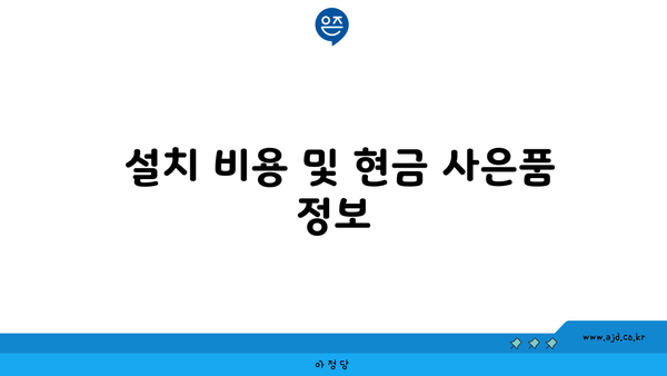  설치 비용 및 현금 사은품 정보