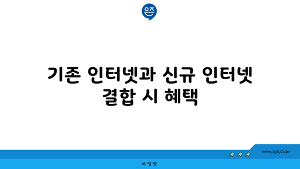 기존 인터넷과 신규 인터넷 결합 시 혜택