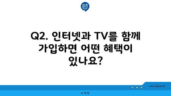 Q2. 인터넷과 TV를 함께 가입하면 어떤 혜택이 있나요?