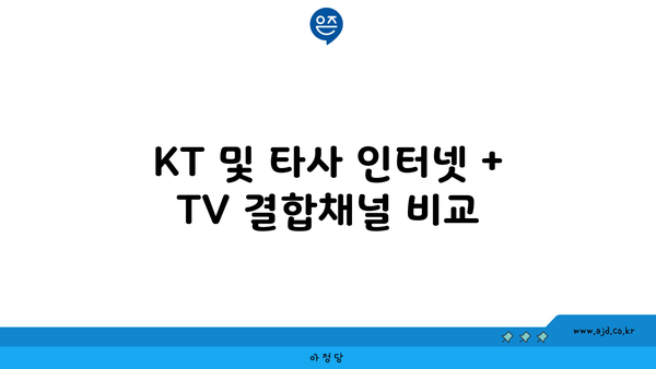 KT 및 타사 인터넷 + TV 결합채널 비교