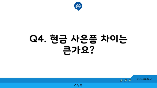 Q4. 현금 사은품 차이는 큰가요?