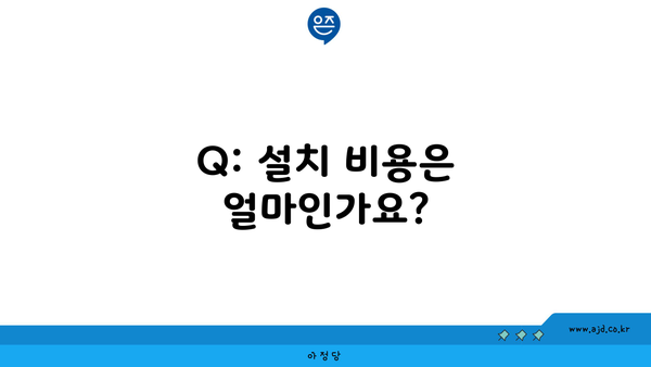 Q: 설치 비용은 얼마인가요?