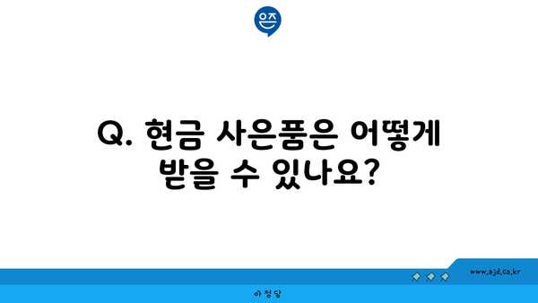 Q. 현금 사은품은 어떻게 받을 수 있나요?