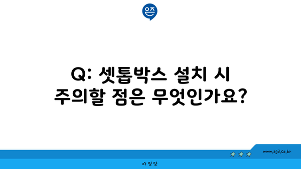 Q: 셋톱박스 설치 시 주의할 점은 무엇인가요?