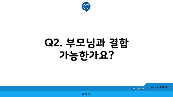 Q2. 부모님과 결합 가능한가요?