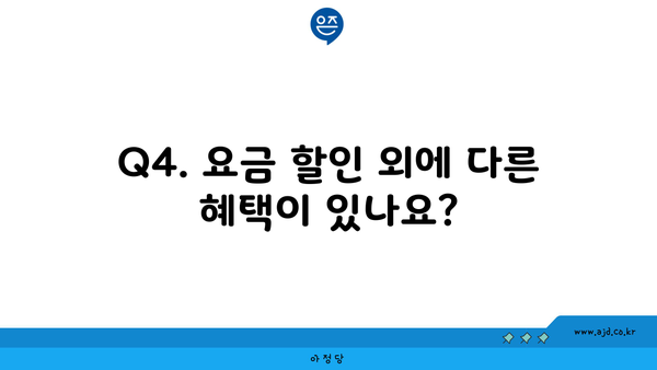 Q4. 요금 할인 외에 다른 혜택이 있나요?