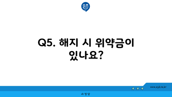 Q5. 해지 시 위약금이 있나요?