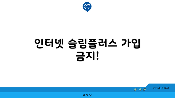 인터넷 슬림플러스 가입 금지!