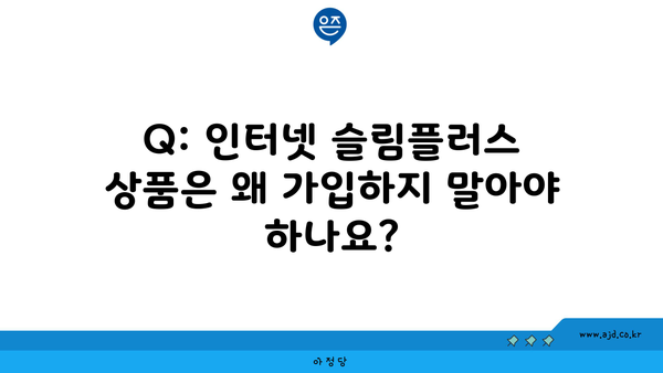 Q: 인터넷 슬림플러스 상품은 왜 가입하지 말아야 하나요?