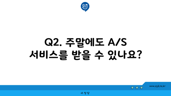 Q2. 주말에도 A/S 서비스를 받을 수 있나요?