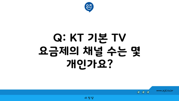 Q: KT 기본 TV 요금제의 채널 수는 몇 개인가요?