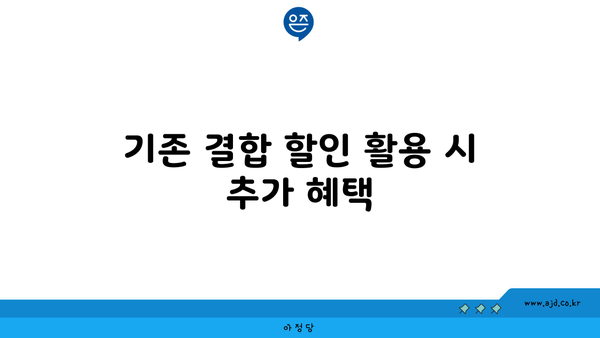 기존 결합 할인 활용 시 추가 혜택