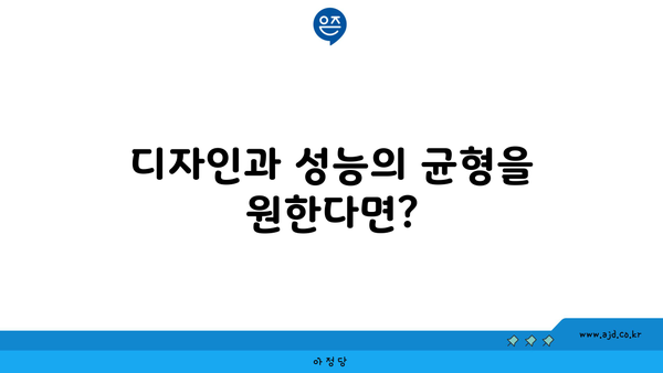 디자인과 성능의 균형을 원한다면?