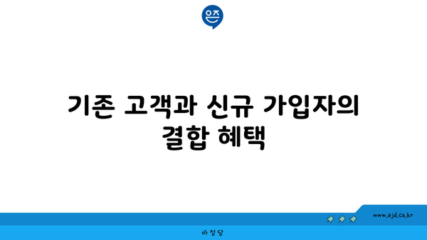 기존 고객과 신규 가입자의 결합 혜택