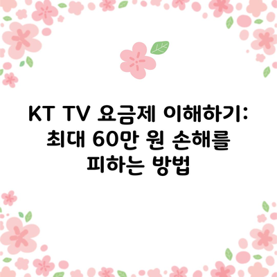 KT TV 요금제 이해하기: 최대 60만 원 손해를 피하는 방법