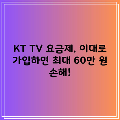 KT TV 요금제, 이대로 가입하면 최대 60만 원 손해!