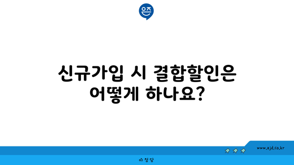 신규가입 시 결합할인은 어떻게 하나요?