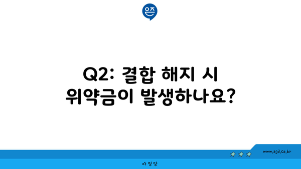 Q2: 결합 해지 시 위약금이 발생하나요?