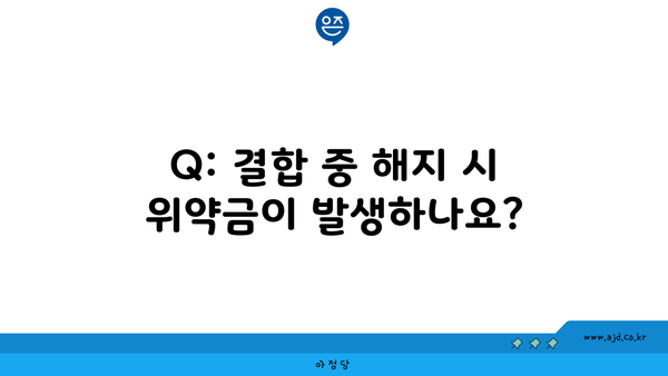 Q: 결합 중 해지 시 위약금이 발생하나요?