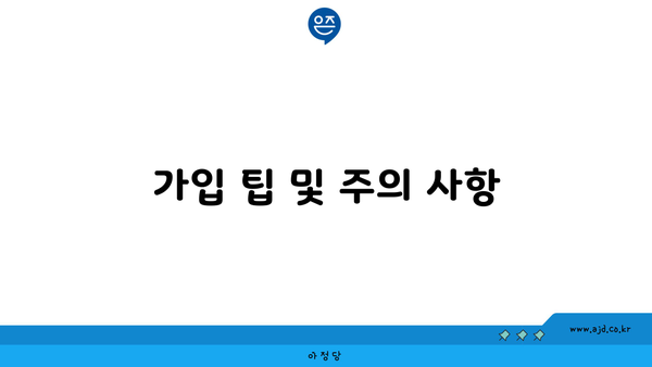 가입 팁 및 주의 사항