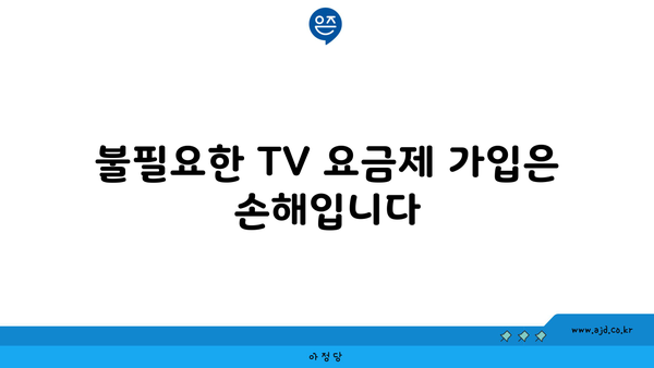 불필요한 TV 요금제 가입은 손해입니다