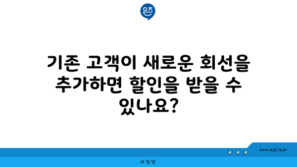 기존 고객이 새로운 회선을 추가하면 할인을 받을 수 있나요?