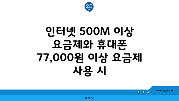 인터넷 500M 이상 요금제와 휴대폰 77,000원 이상 요금제 사용 시