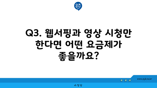 Q3. 웹서핑과 영상 시청만 한다면 어떤 요금제가 좋을까요?