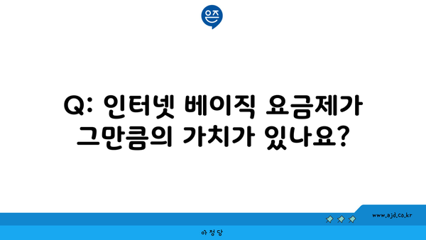 Q: 인터넷 베이직 요금제가 그만큼의 가치가 있나요?