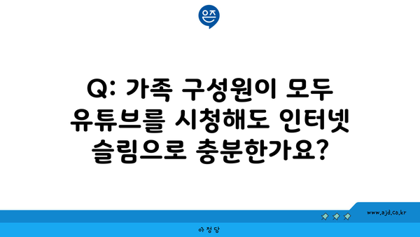 Q: 가족 구성원이 모두 유튜브를 시청해도 인터넷 슬림으로 충분한가요?